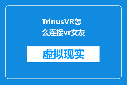 TrinusVR怎么连接vr女友(如何将TrinusVR设备与虚拟现实女友连接？)