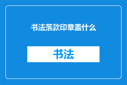 书法落款印章盖什么(书法落款印章盖什么？)