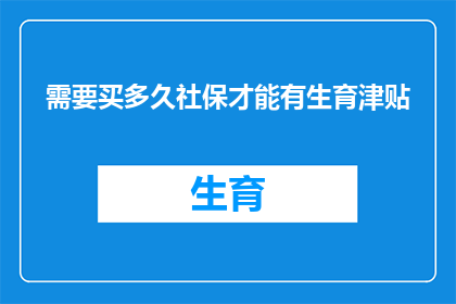 需要买多久社保才能有生育津贴(您需要缴纳多少年的社会保险才能享受生育津贴？)
