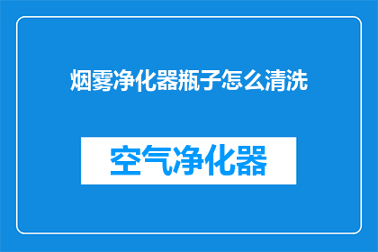 烟雾净化器瓶子怎么清洗(烟雾净化器瓶子如何彻底清洁？)