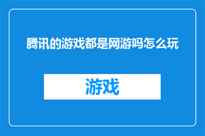 腾讯的游戏都是网游吗怎么玩(腾讯的游戏是否全部属于网络游戏？如何体验这些游戏？)