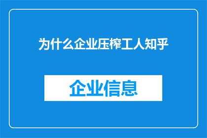 为什么企业压榨工人知乎(企业为何持续压榨工人？探究背后的原因与影响)