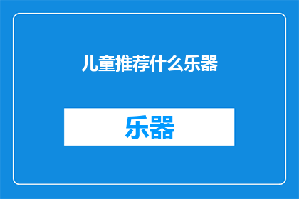 儿童推荐什么乐器(儿童应该选择哪种乐器作为他们的音乐启蒙？)