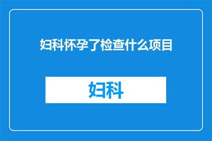 妇科怀孕了检查什么项目(妇科怀孕检查需要哪些项目？)
