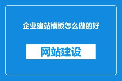 企业建站模板怎么做的好(如何制作一个优质的企业建站模板？)