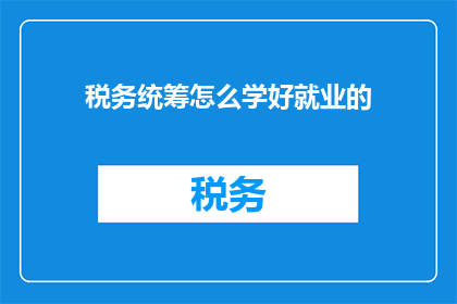 税务统筹怎么学好就业的(如何高效掌握税务统筹技能以促进就业？)