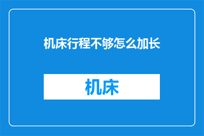 机床行程不够怎么加长(如何增加机床行程以适应更广泛的应用需求？)