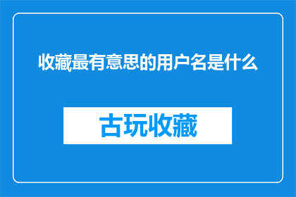 收藏最有意思的用户名是什么(探索网络世界的奇妙昵称：最吸引人的用户名是什么？)