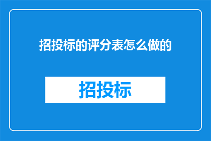 招投标的评分表怎么做的(如何设计一份既全面又公正的招投标评分表？)