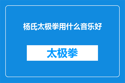杨氏太极拳用什么音乐好(杨氏太极拳应选择何种音乐以提升练习效果？)