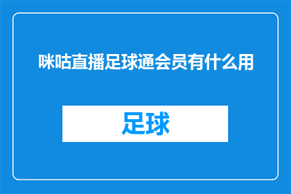 咪咕直播足球通会员有什么用(咪咕直播足球通会员究竟有何神奇之处？)