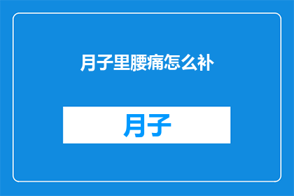 月子里腰痛怎么补(月子期间腰痛如何有效补充营养？)