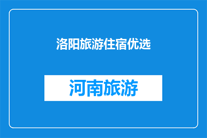洛阳旅游住宿优选(洛阳旅游住宿，您的首选之地是哪里？)