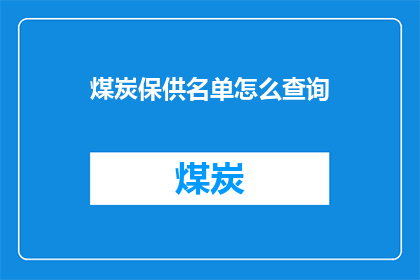 煤炭保供名单怎么查询(如何查询煤炭供应保障名单？)