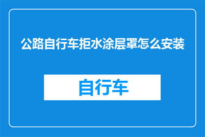 公路自行车拒水涂层罩怎么安装(如何正确安装公路自行车的拒水涂层罩？)