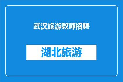 武汉旅游教师招聘(武汉旅游教师招聘：您准备好加入这个充满机遇的团队了吗？)