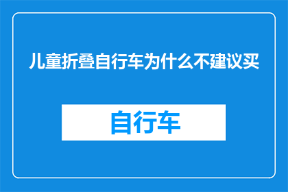 儿童折叠自行车为什么不建议买(为什么儿童折叠自行车不建议购买？)