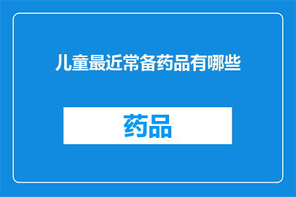 儿童最近常备药品有哪些(儿童常备药品清单：您知道哪些是孩子生病时的最佳选择吗？)