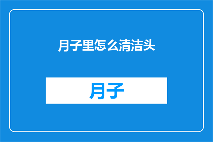 月子里怎么清洁头(月子期间如何正确清洁头部？)