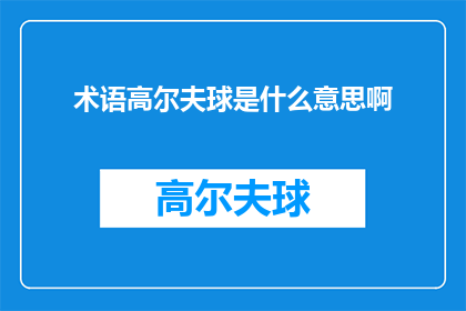术语高尔夫球是什么意思啊(高尔夫球术语是什么？探索高尔夫运动中专业词汇的含义与应用)