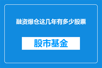 融资爆仓这几年有多少股票(近年来，融资爆仓事件频发，导致多少股票受到影响？)
