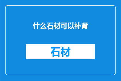 什么石材可以补肾(哪种石材能助肾强身？)