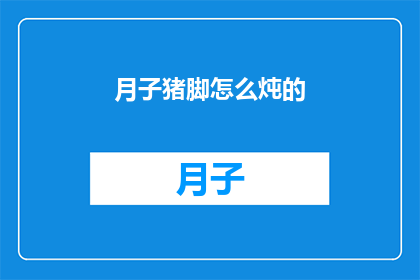 月子猪脚怎么炖的(如何制作美味的月子猪脚？)