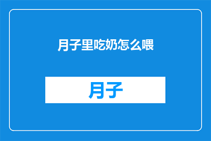 月子里吃奶怎么喂(如何正确进行月子期间的母乳喂养？)