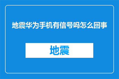 地震华为手机有信号吗怎么回事(地震发生时，华为手机是否还能保持信号？)