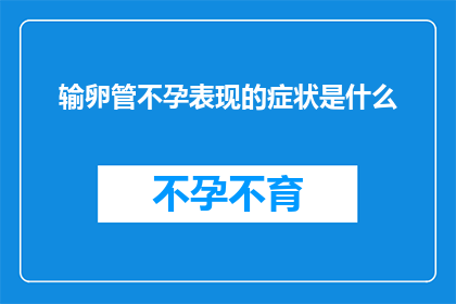 输卵管不孕表现的症状是什么(输卵管不孕症状的疑问：你了解这些吗？)