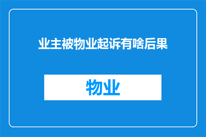 业主被物业起诉有啥后果(业主面临物业起诉，后果究竟会如何？)