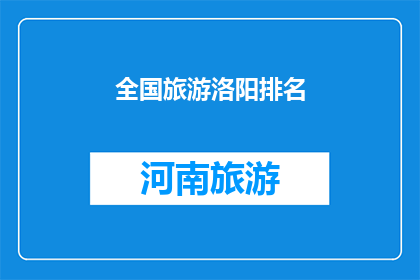 全国旅游洛阳排名(洛阳旅游排名全国，为何成为游客心中的不二之选？)