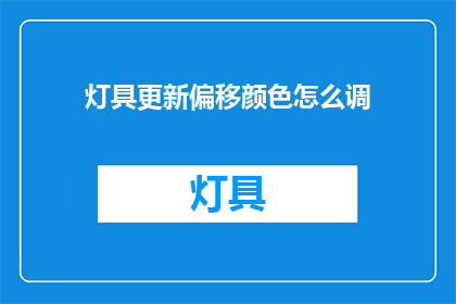 灯具更新偏移颜色怎么调(如何调整灯具以适应不同颜色的偏移需求？)