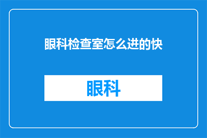 眼科检查室怎么进的快(如何迅速进入眼科检查室进行专业检查？)