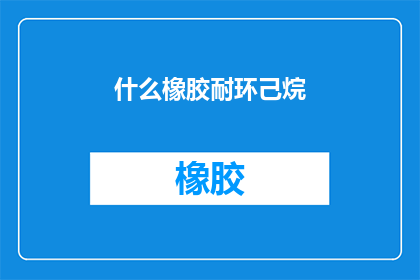 什么橡胶耐环己烷(什么橡胶能够承受环己烷的腐蚀？)