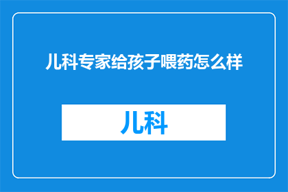儿科专家给孩子喂药怎么样(儿科专家如何正确给孩子喂药？)