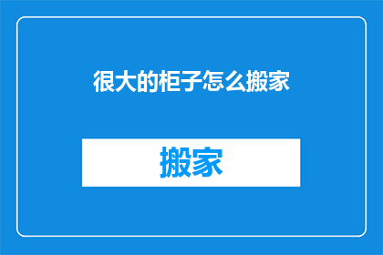很大的柜子怎么搬家(如何安全高效地搬运体积庞大的家具？)