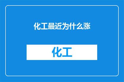 化工最近为什么涨(化工产品价格为何持续攀升？)
