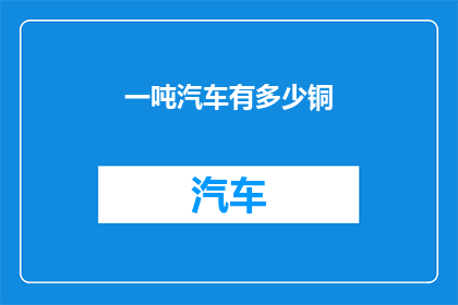 一吨汽车有多少铜(一吨汽车究竟包含多少铜？)