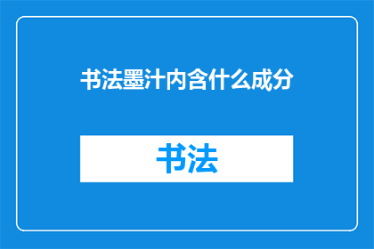 书法墨汁内含什么成分(书法墨汁的奥秘：它包含哪些成分？)