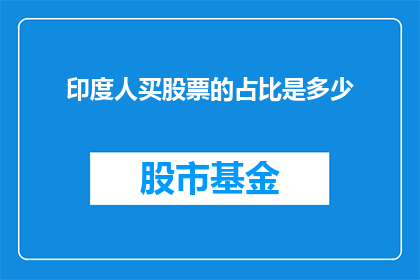 印度人买股票的占比是多少(印度投资者在股市中所占比例的详细数据是多少？)
