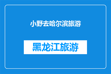 小野去哈尔滨旅游(小野计划去哈尔滨旅游，这趟旅程会有哪些精彩体验？)