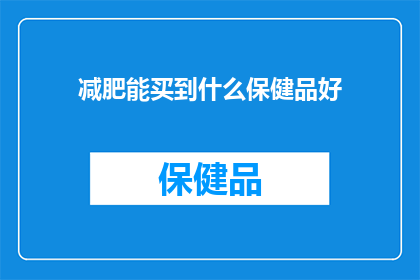 减肥能买到什么保健品好(减肥期间，有哪些保健品值得购买？)