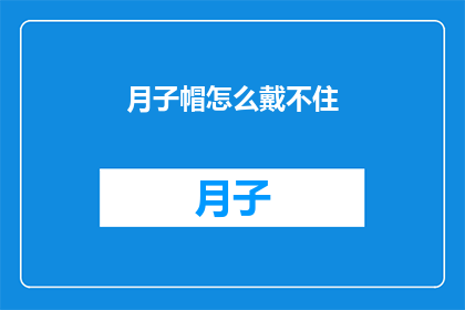 月子帽怎么戴不住(月子帽为何难以稳固佩戴？)