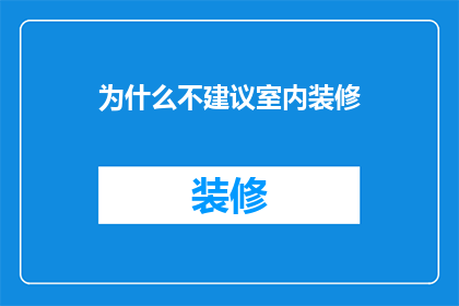为什么不建议室内装修(室内装修为何不宜进行？深度解析背后的原因与影响)