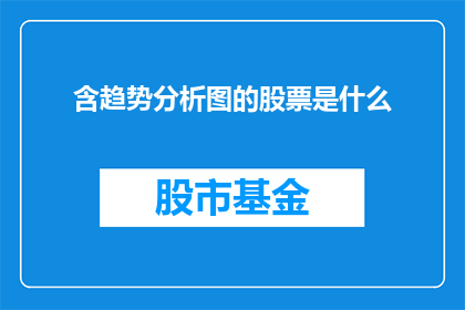 含趋势分析图的股票是什么(您是否在寻找一种方法来分析股票的趋势，并确定哪些股票包含趋势？)