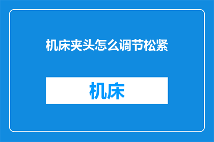 机床夹头怎么调节松紧(如何精确调节机床夹头以适应不同材料的加工需求？)