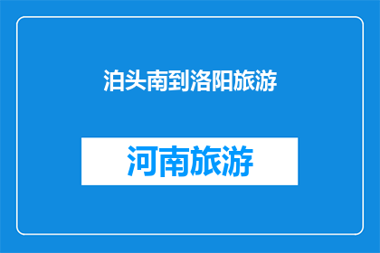 泊头南到洛阳旅游(您是否计划从泊头南出发，前往洛阳进行一次难忘的旅行？)