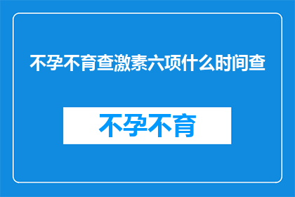 不孕不育查激素六项什么时间查(何时进行不孕不育检查以评估激素水平？)