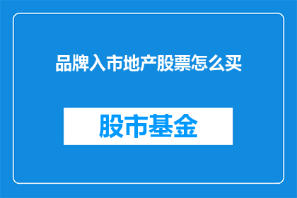 品牌入市地产股票怎么买(如何购买品牌入市的地产股票？)